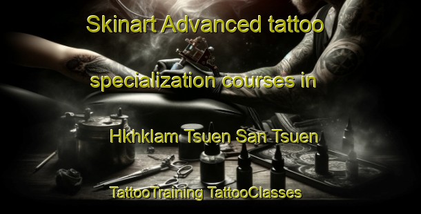 Skinart Advanced tattoo specialization courses in Hkhklam Tsuen San Tsuen | #TattooTraining #TattooClasses #SkinartTraining-Hong Kong