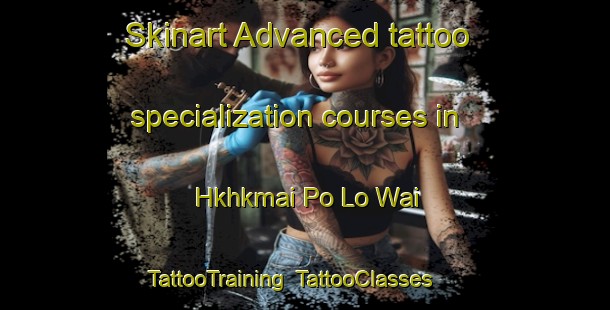 Skinart Advanced tattoo specialization courses in Hkhkmai Po Lo Wai | TattooTraining | TattooClasses | SkinartTraining-Hong Kong