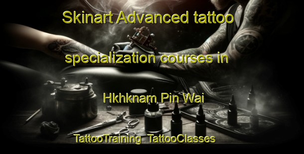Skinart Advanced tattoo specialization courses in Hkhknam Pin Wai | TattooTraining | TattooClasses | SkinartTraining-Hong Kong