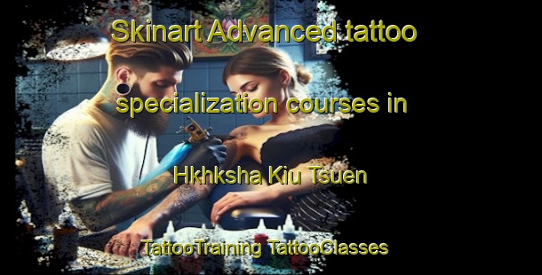 Skinart Advanced tattoo specialization courses in Hkhksha Kiu Tsuen | #TattooTraining #TattooClasses #SkinartTraining-Hong Kong