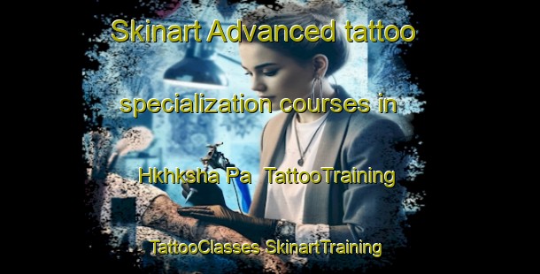 Skinart Advanced tattoo specialization courses in Hkhksha Pa | #TattooTraining #TattooClasses #SkinartTraining-Hong Kong