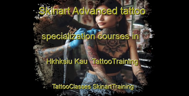 Skinart Advanced tattoo specialization courses in Hkhksiu Kau | #TattooTraining #TattooClasses #SkinartTraining-Hong Kong