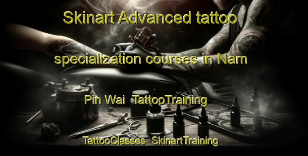 Skinart Advanced tattoo specialization courses in Nam Pin Wai | TattooTraining | TattooClasses | SkinartTraining-Hong Kong