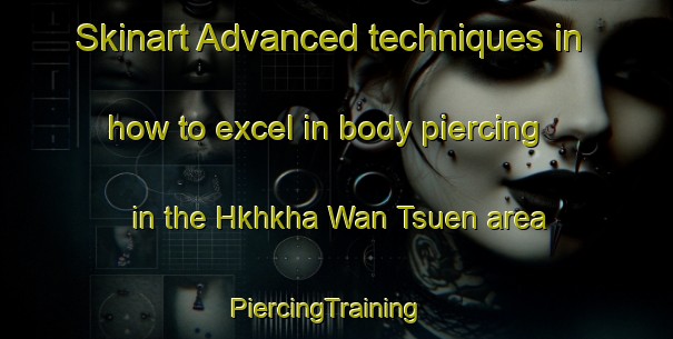 Skinart Advanced techniques in how to excel in body piercing in the Hkhkha Wan Tsuen area | PiercingTraining | PiercingClasses | SkinartTraining-Hong Kong