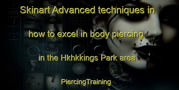 Skinart Advanced techniques in how to excel in body piercing in the Hkhkkings Park area | PiercingTraining | PiercingClasses | SkinartTraining-Hong Kong