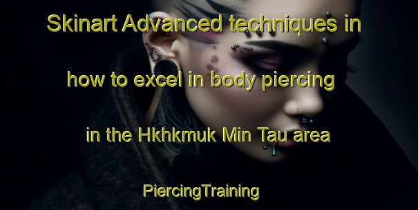 Skinart Advanced techniques in how to excel in body piercing in the Hkhkmuk Min Tau area | PiercingTraining | PiercingClasses | SkinartTraining-Hong Kong