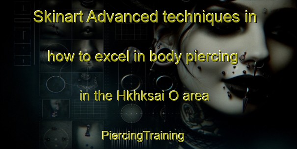 Skinart Advanced techniques in how to excel in body piercing in the Hkhksai O area | PiercingTraining | PiercingClasses | SkinartTraining-Hong Kong