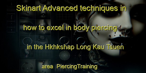 Skinart Advanced techniques in how to excel in body piercing in the Hkhkshap Long Kau Tsuen area | PiercingTraining | PiercingClasses | SkinartTraining-Hong Kong