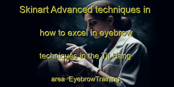 Skinart Advanced techniques in how to excel in eyebrow techniques in the Tit Hang area | EyebrowTraining | EyebrowClasses | SkinartTraining-Hong Kong
