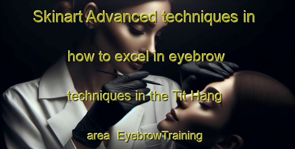 Skinart Advanced techniques in how to excel in eyebrow techniques in the Tit Hang area | EyebrowTraining | EyebrowClasses | SkinartTraining-Hong Kong