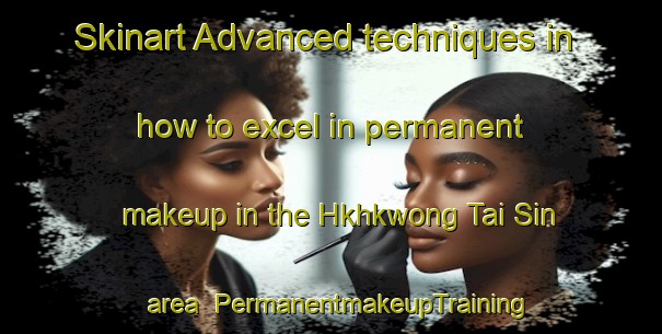 Skinart Advanced techniques in how to excel in permanent makeup in the Hkhkwong Tai Sin area | PermanentmakeupTraining | PermanentmakeupClasses | SkinartTraining-Hong Kong