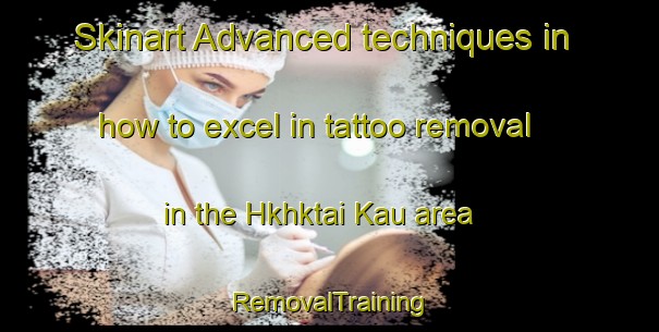 Skinart Advanced techniques in how to excel in tattoo removal in the Hkhktai Kau area | RemovalTraining | RemovalClasses | SkinartTraining-Hong Kong