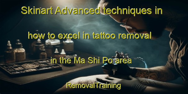 Skinart Advanced techniques in how to excel in tattoo removal in the Ma Shi Po area | RemovalTraining | RemovalClasses | SkinartTraining-Hong Kong
