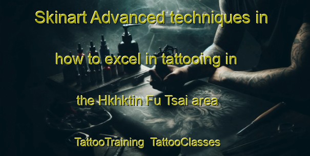 Skinart Advanced techniques in how to excel in tattooing in the Hkhktin Fu Tsai area | TattooTraining | TattooClasses | SkinartTraining-Hong Kong
