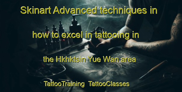 Skinart Advanced techniques in how to excel in tattooing in the Hkhktsin Yue Wan area | TattooTraining | TattooClasses | SkinartTraining-Hong Kong