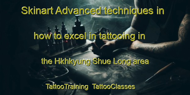 Skinart Advanced techniques in how to excel in tattooing in the Hkhkyung Shue Long area | TattooTraining | TattooClasses | SkinartTraining-Hong Kong