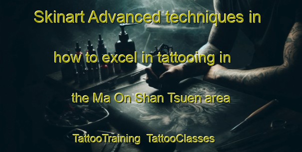 Skinart Advanced techniques in how to excel in tattooing in the Ma On Shan Tsuen area | TattooTraining | TattooClasses | SkinartTraining-Hong Kong