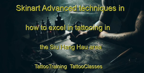 Skinart Advanced techniques in how to excel in tattooing in the Siu Hang Hau area | TattooTraining | TattooClasses | SkinartTraining-Hong Kong