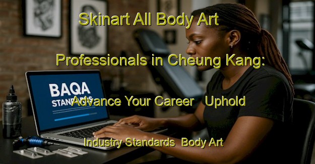 Skinart All Body Art Professionals in Cheung Kang: Advance Your Career - Uphold Industry Standards | Body Art Qualification Authority | BAQA-Hong Kong