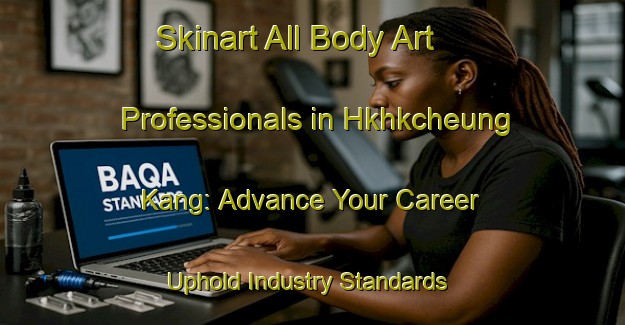 Skinart All Body Art Professionals in Hkhkcheung Kang: Advance Your Career - Uphold Industry Standards | Body Art Qualification Authority | BAQA-Hong Kong