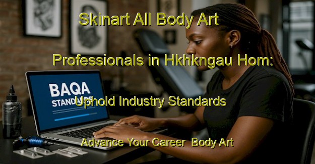 Skinart All Body Art Professionals in Hkhkngau Hom: Uphold Industry Standards - Advance Your Career | Body Art Qualification Authority | BAQA-Hong Kong