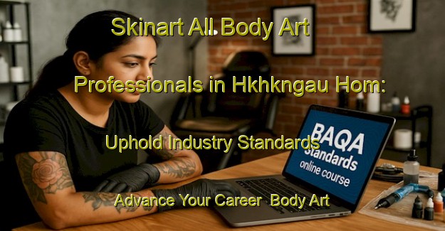 Skinart All Body Art Professionals in Hkhkngau Hom: Uphold Industry Standards - Advance Your Career | Body Art Qualification Authority | BAQA-Hong Kong