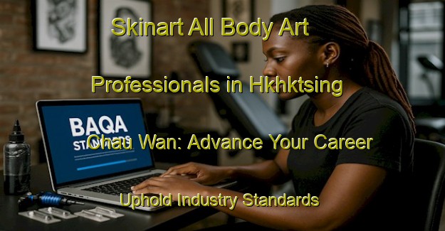 Skinart All Body Art Professionals in Hkhktsing Chau Wan: Advance Your Career - Uphold Industry Standards | Body Art Qualification Authority | BAQA-Hong Kong