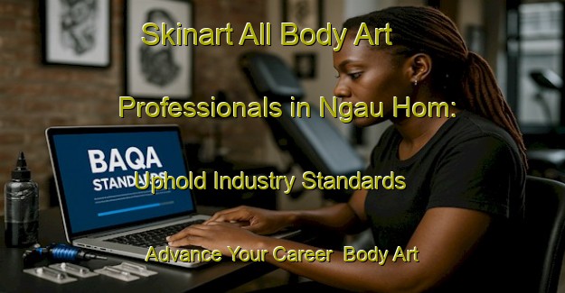 Skinart All Body Art Professionals in Ngau Hom: Uphold Industry Standards - Advance Your Career | Body Art Qualification Authority | BAQA-Hong Kong