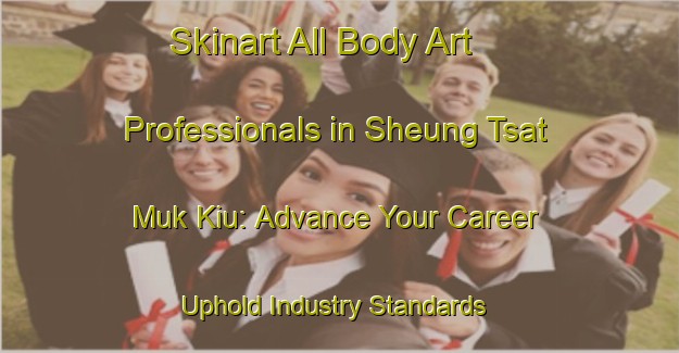 Skinart All Body Art Professionals in Sheung Tsat Muk Kiu: Advance Your Career - Uphold Industry Standards | Body Art Qualification Authority | BAQA-Hong Kong