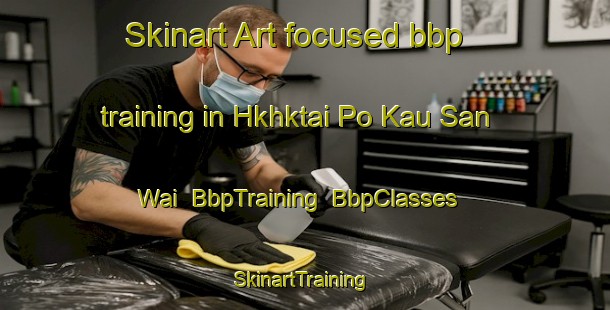 Skinart Art-focused bbp training in Hkhktai Po Kau San Wai | BbpTraining | BbpClasses | SkinartTraining-Hong Kong