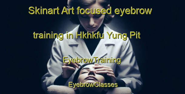 Skinart Art-focused eyebrow training in Hkhkfu Yung Pit | EyebrowTraining | EyebrowClasses | SkinartTraining-Hong Kong