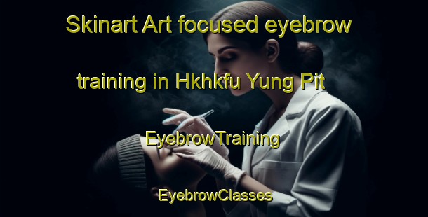 Skinart Art-focused eyebrow training in Hkhkfu Yung Pit | EyebrowTraining | EyebrowClasses | SkinartTraining-Hong Kong