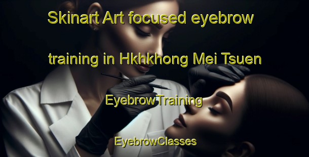 Skinart Art-focused eyebrow training in Hkhkhong Mei Tsuen | EyebrowTraining | EyebrowClasses | SkinartTraining-Hong Kong