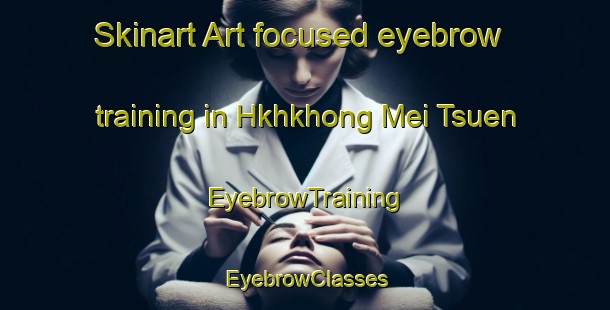 Skinart Art-focused eyebrow training in Hkhkhong Mei Tsuen | EyebrowTraining | EyebrowClasses | SkinartTraining-Hong Kong