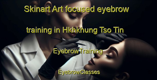 Skinart Art-focused eyebrow training in Hkhkhung Tso Tin | EyebrowTraining | EyebrowClasses | SkinartTraining-Hong Kong