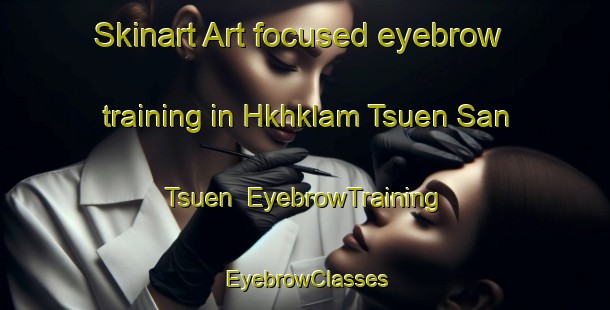 Skinart Art-focused eyebrow training in Hkhklam Tsuen San Tsuen | EyebrowTraining | EyebrowClasses | SkinartTraining-Hong Kong