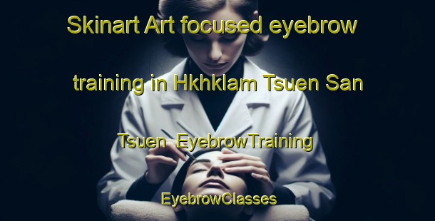 Skinart Art-focused eyebrow training in Hkhklam Tsuen San Tsuen | EyebrowTraining | EyebrowClasses | SkinartTraining-Hong Kong