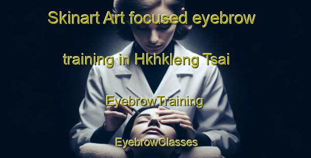 Skinart Art-focused eyebrow training in Hkhkleng Tsai | EyebrowTraining | EyebrowClasses | SkinartTraining-Hong Kong