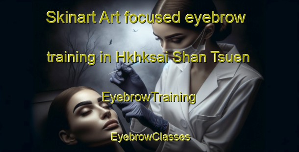 Skinart Art-focused eyebrow training in Hkhksai Shan Tsuen | EyebrowTraining | EyebrowClasses | SkinartTraining-Hong Kong