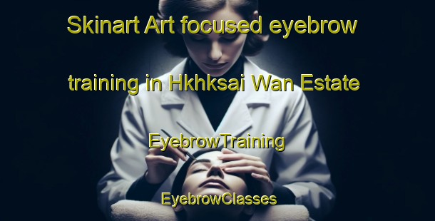 Skinart Art-focused eyebrow training in Hkhksai Wan Estate | EyebrowTraining | EyebrowClasses | SkinartTraining-Hong Kong