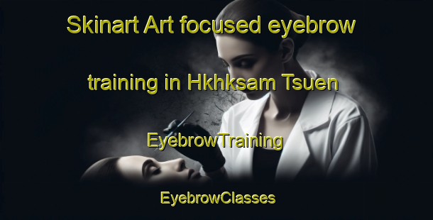 Skinart Art-focused eyebrow training in Hkhksam Tsuen | EyebrowTraining | EyebrowClasses | SkinartTraining-Hong Kong