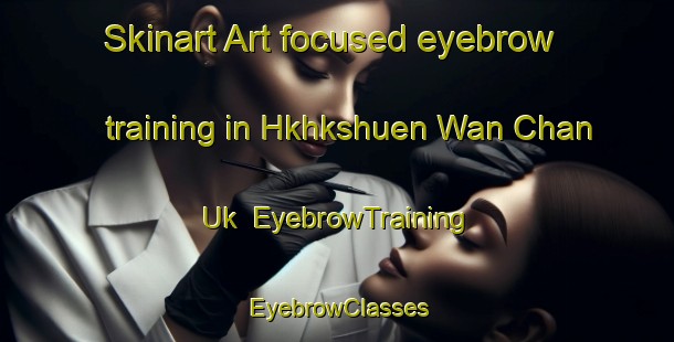 Skinart Art-focused eyebrow training in Hkhkshuen Wan Chan Uk | EyebrowTraining | EyebrowClasses | SkinartTraining-Hong Kong