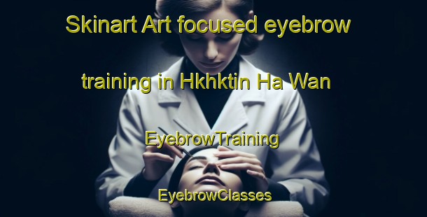 Skinart Art-focused eyebrow training in Hkhktin Ha Wan | EyebrowTraining | EyebrowClasses | SkinartTraining-Hong Kong