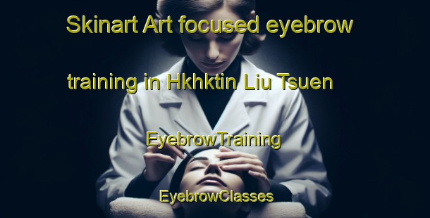 Skinart Art-focused eyebrow training in Hkhktin Liu Tsuen | EyebrowTraining | EyebrowClasses | SkinartTraining-Hong Kong