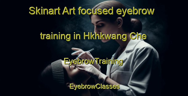 Skinart Art-focused eyebrow training in Hkhkwang Che | EyebrowTraining | EyebrowClasses | SkinartTraining-Hong Kong