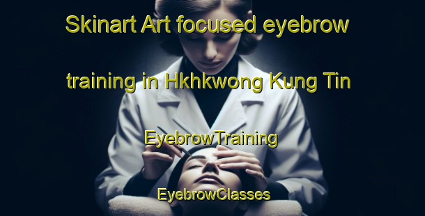 Skinart Art-focused eyebrow training in Hkhkwong Kung Tin | EyebrowTraining | EyebrowClasses | SkinartTraining-Hong Kong