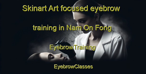 Skinart Art-focused eyebrow training in Nam On Fong | EyebrowTraining | EyebrowClasses | SkinartTraining-Hong Kong