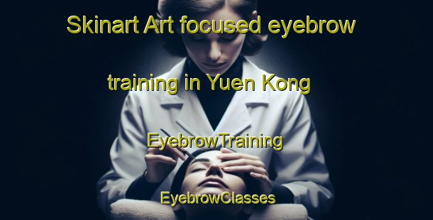 Skinart Art-focused eyebrow training in Yuen Kong | EyebrowTraining | EyebrowClasses | SkinartTraining-Hong Kong