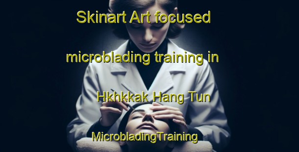 Skinart Art-focused microblading training in Hkhkkak Hang Tun | MicrobladingTraining | MicrobladingClasses | SkinartTraining-Hong Kong