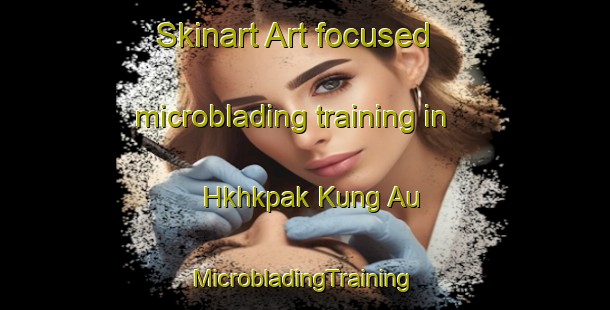 Skinart Art-focused microblading training in Hkhkpak Kung Au | #MicrobladingTraining #MicrobladingClasses #SkinartTraining-Hong Kong